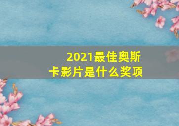 2021最佳奥斯卡影片是什么奖项