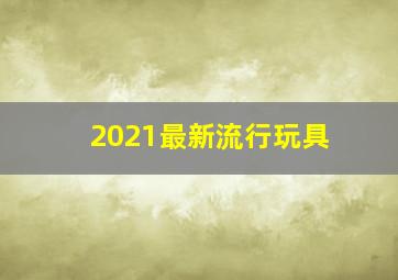 2021最新流行玩具