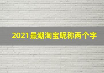 2021最潮淘宝昵称两个字