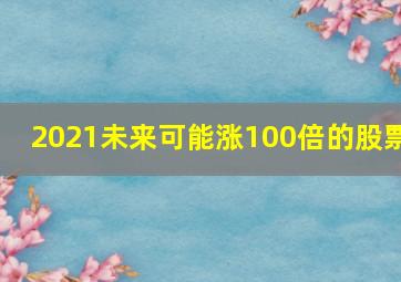 2021未来可能涨100倍的股票