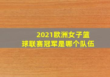 2021欧洲女子篮球联赛冠军是哪个队伍