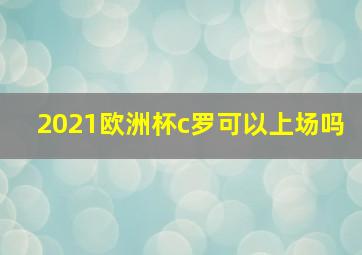 2021欧洲杯c罗可以上场吗