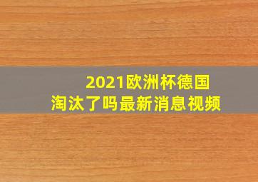 2021欧洲杯德国淘汰了吗最新消息视频