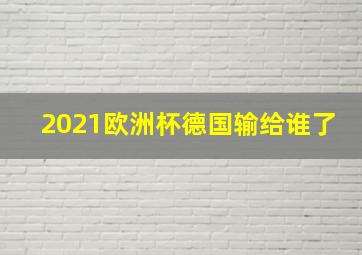 2021欧洲杯德国输给谁了