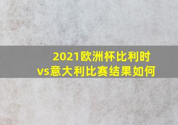 2021欧洲杯比利时vs意大利比赛结果如何