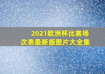 2021欧洲杯比赛场次表最新版图片大全集