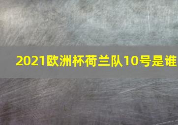 2021欧洲杯荷兰队10号是谁