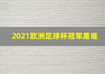 2021欧洲足球杯冠军是谁