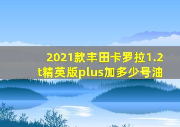 2021款丰田卡罗拉1.2t精英版plus加多少号油