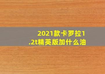 2021款卡罗拉1.2t精英版加什么油