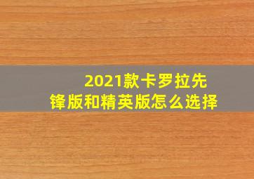 2021款卡罗拉先锋版和精英版怎么选择