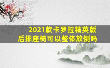 2021款卡罗拉精英版后排座椅可以整体放倒吗