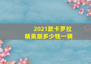 2021款卡罗拉精英版多少钱一辆