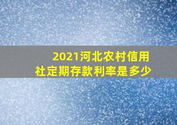 2021河北农村信用社定期存款利率是多少