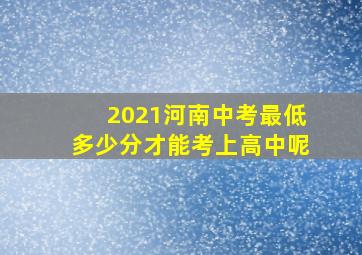 2021河南中考最低多少分才能考上高中呢