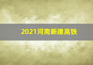 2021河南新建高铁