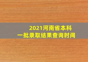 2021河南省本科一批录取结果查询时间