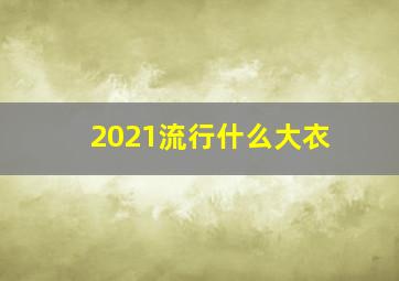 2021流行什么大衣