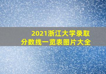 2021浙江大学录取分数线一览表图片大全