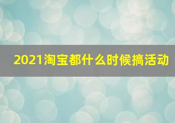 2021淘宝都什么时候搞活动