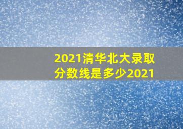 2021清华北大录取分数线是多少2021