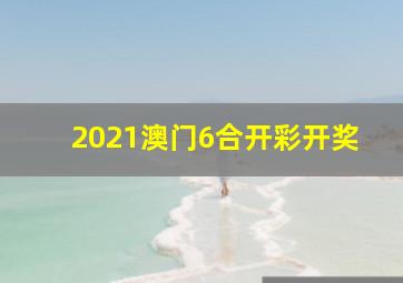 2021澳门6合开彩开奖