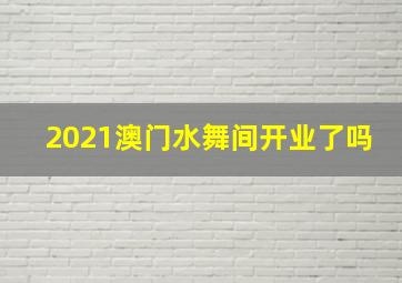 2021澳门水舞间开业了吗