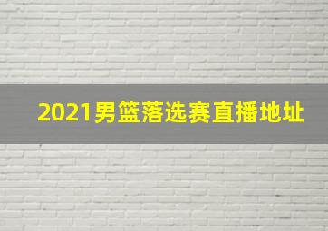 2021男篮落选赛直播地址