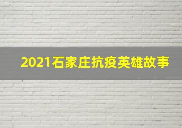 2021石家庄抗疫英雄故事