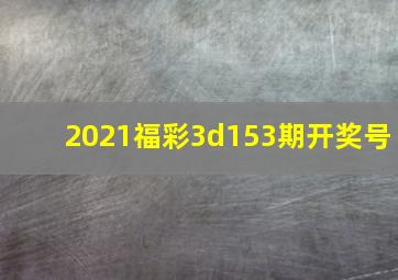 2021福彩3d153期开奖号