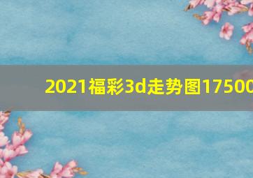 2021福彩3d走势图17500