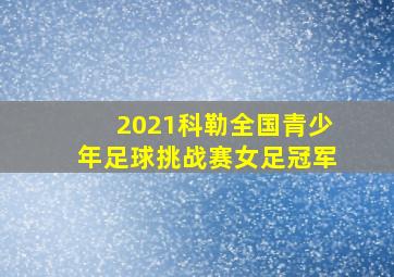 2021科勒全国青少年足球挑战赛女足冠军