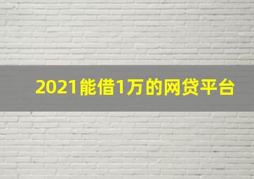 2021能借1万的网贷平台