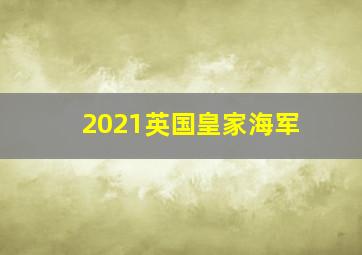 2021英国皇家海军