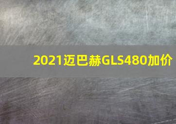 2021迈巴赫GLS480加价