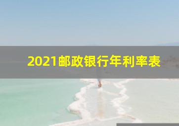 2021邮政银行年利率表