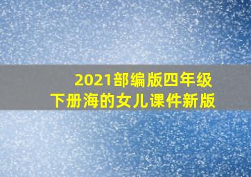 2021部编版四年级下册海的女儿课件新版