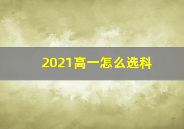 2021高一怎么选科