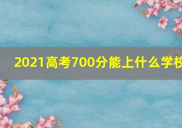 2021高考700分能上什么学校