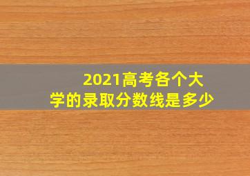 2021高考各个大学的录取分数线是多少