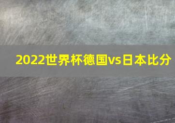 2022世界杯德国vs日本比分