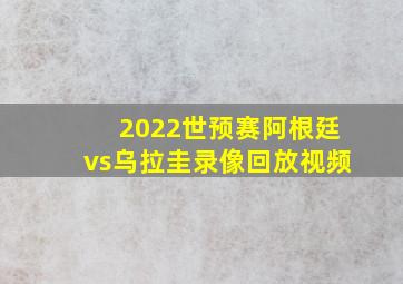 2022世预赛阿根廷vs乌拉圭录像回放视频