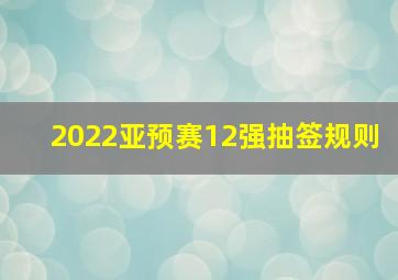 2022亚预赛12强抽签规则