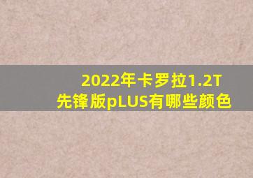 2022年卡罗拉1.2T先锋版pLUS有哪些颜色