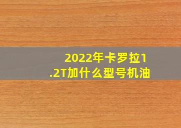 2022年卡罗拉1.2T加什么型号机油