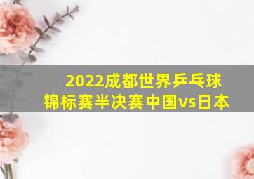 2022成都世界乒乓球锦标赛半决赛中国vs日本