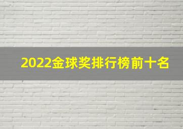 2022金球奖排行榜前十名