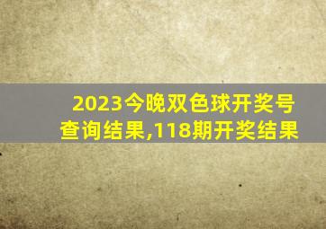 2023今晚双色球开奖号查询结果,118期开奖结果