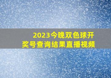 2023今晚双色球开奖号查询结果直播视频