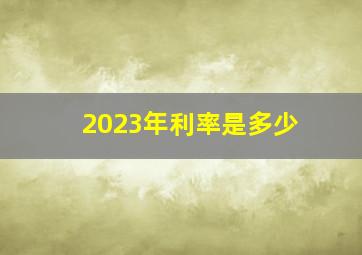 2023年利率是多少